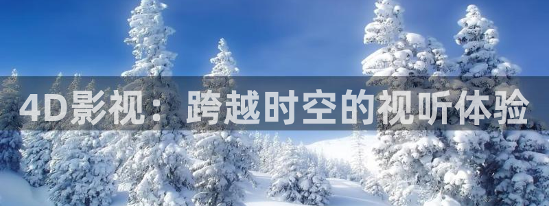 九九青青视频：4D影视：跨越时空的视听体验