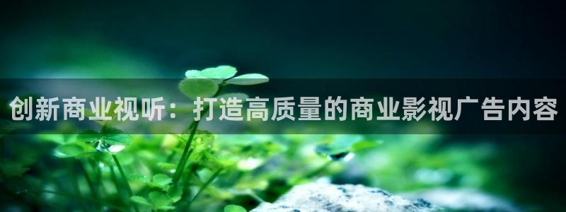 九九电视剧免费播放星辰影院：创新商业视听：打造高质量的商业影视广告内容