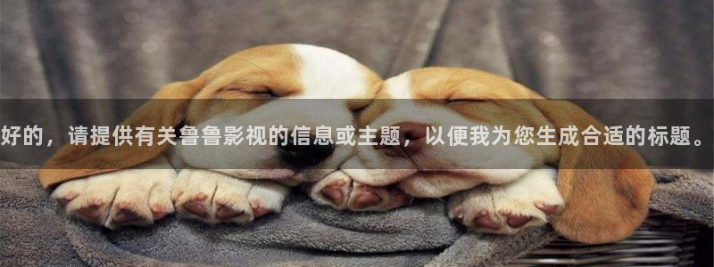 九九影院在线播放观看：好的，请提供有关鲁鲁影视的信息或主题，以便我为您生成合适的标题。