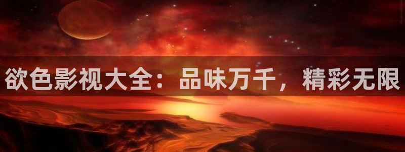 九九碰在线：欲色影视大全：品味万千，精彩无限